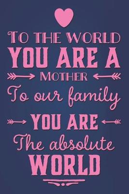 Book cover for To The World You Are Mother To Our Family You Are The Absolute World