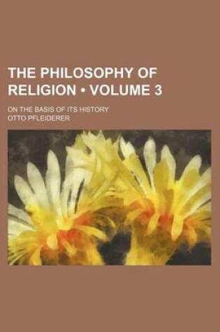 Cover of The Philosophy of Religion (Volume 3); On the Basis of Its History