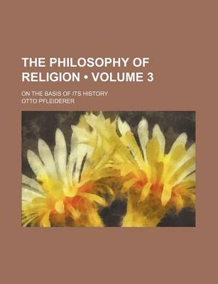 Book cover for The Philosophy of Religion (Volume 3); On the Basis of Its History