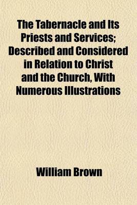 Book cover for The Tabernacle and Its Priests and Services; Described and Considered in Relation to Christ and the Church, with Numerous Illustrations