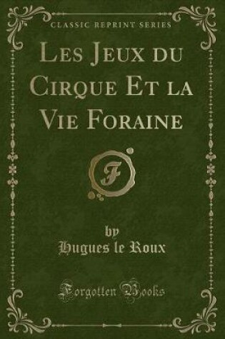 Cover of Les Jeux Du Cirque Et La Vie Foraine (Classic Reprint)