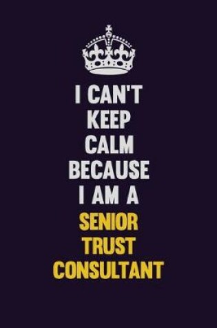 Cover of I Can't Keep Calm Because I Am A Senior Trust Consultant