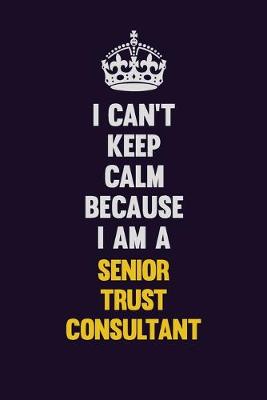 Book cover for I Can't Keep Calm Because I Am A Senior Trust Consultant