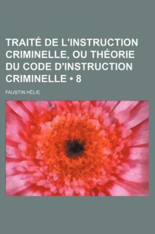 Cover of Traite de L'Instruction Criminelle, Ou Theorie Du Code D'Instruction Criminelle (8)