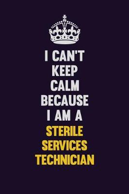 Book cover for I Can't Keep Calm Because I Am A Sterile Services Technician