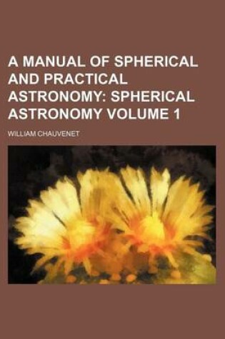 Cover of A Manual of Spherical and Practical Astronomy; Spherical Astronomy Volume 1