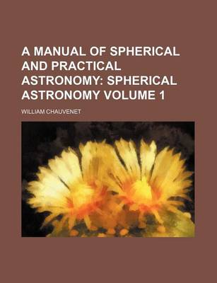 Book cover for A Manual of Spherical and Practical Astronomy; Spherical Astronomy Volume 1