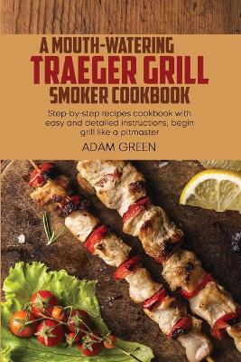 Book cover for A Mouth-Watering Traeger Grill Smoker Cookbook
