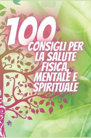Cover of 100 Consigli Per La Salute Fisica, Mentale E Spirituale