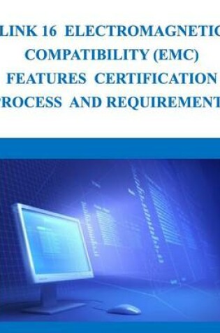 Cover of Link 16 Electromagnetic Compatibility (EMC) Features Certification Process and Requirements