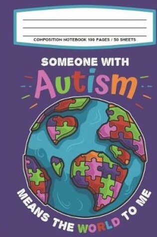 Cover of Composition Notebook 100 Pages / 50 Sheets Someone With Autism Means The World To Me