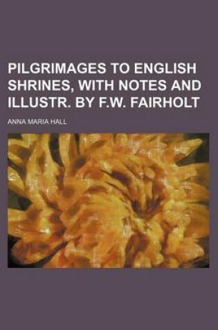 Cover of Pilgrimages to English Shrines, with Notes and Illustr. by F.W. Fairholt