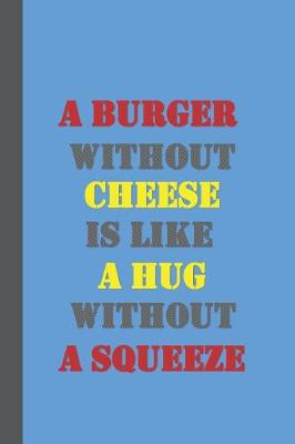 Book cover for A Burger Without Cheese Is Like A Hug Without A Squeeze