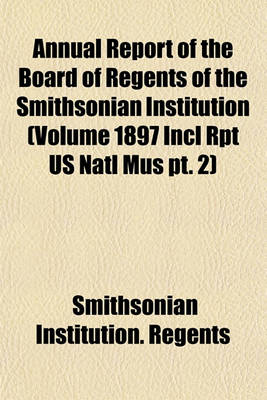 Book cover for Annual Report of the Board of Regents of the Smithsonian Institution (Volume 1897 Incl Rpt Us Natl Mus PT. 2)