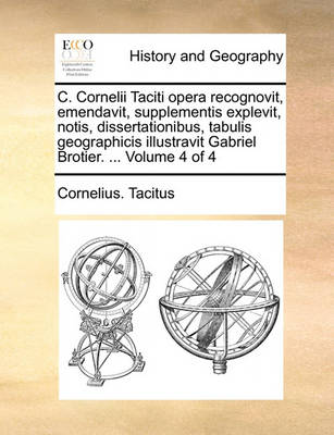 Book cover for C. Cornelii Taciti Opera Recognovit, Emendavit, Supplementis Explevit, Notis, Dissertationibus, Tabulis Geographicis Illustravit Gabriel Brotier. ... Volume 4 of 4