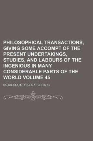 Cover of Philosophical Transactions, Giving Some Accompt of the Present Undertakings, Studies, and Labours of the Ingenious in Many Considerable Parts of the World Volume 45