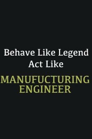 Cover of Behave like Legend Act Like Manufucturing Engineer