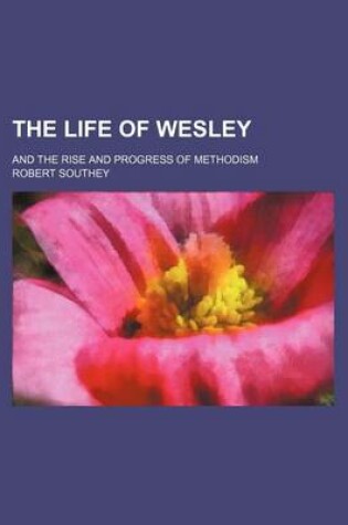 Cover of The Life of Wesley; And the Rise and Progress of Methodism