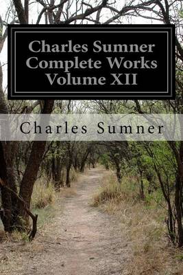 Book cover for Charles Sumner Complete Works Volume XII