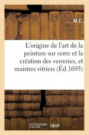 Cover of L'Origine de l'Art de la Peinture Sur Verre Et La Creation Des Verreries, Et Communaute Des