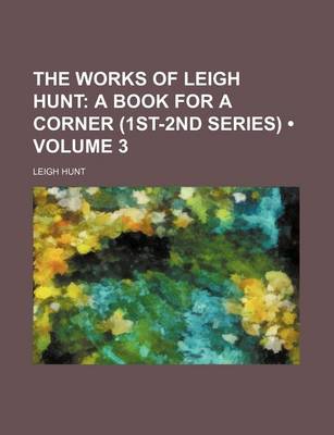 Book cover for The Works of Leigh Hunt (Volume 3); A Book for a Corner (1st-2nd Series)