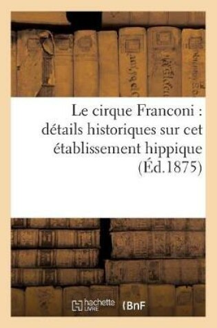 Cover of Le Cirque Franconi: Détails Historiques Sur CET Établissement Hippique Et Ses Principaux Écuyers