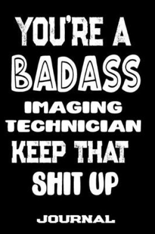 Cover of You're A Badass Imaging Technician Keep That Shit Up