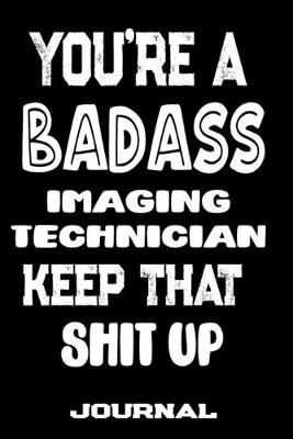 Book cover for You're A Badass Imaging Technician Keep That Shit Up