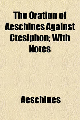 Book cover for The Oration of Aeschines Against Ctesiphon; With Notes