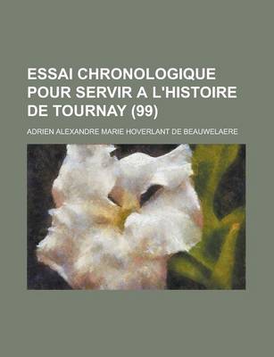 Book cover for Essai Chronologique Pour Servir A L'Histoire de Tournay (99 )