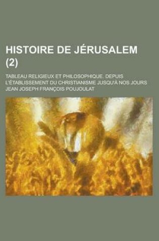 Cover of Histoire de Jerusalem; Tableau Religieux Et Philosophique. Depuis L'Etablissement Du Christianisme Jusqu'a Nos Jours (2 )