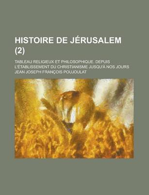 Book cover for Histoire de Jerusalem; Tableau Religieux Et Philosophique. Depuis L'Etablissement Du Christianisme Jusqu'a Nos Jours (2 )