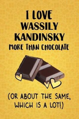 Cover of I Love Wassily Kandinsky More Than Chocolate (Or About The Same, Which Is A Lot!)