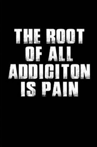 Cover of The Root of all Addiciton is Pain