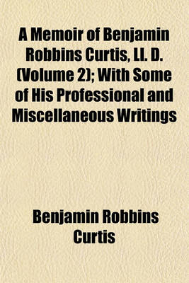 Book cover for A Memoir of Benjamin Robbins Curtis, LL. D. (Volume 2); With Some of His Professional and Miscellaneous Writings