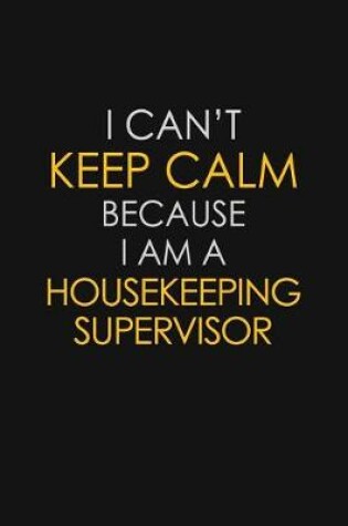 Cover of I Can't Keep Calm Because I Am A Housekeeping Supervisor