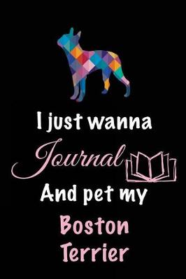 Book cover for I Just Wanna Journal And Pet My Boston Terrier