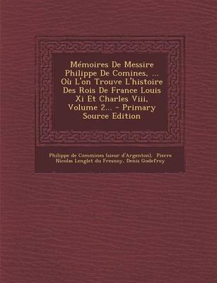 Book cover for Memoires de Messire Philippe de Comines, ... Ou L'On Trouve L'Histoire Des Rois de France Louis XI Et Charles VIII, Volume 2... - Primary Source Editi