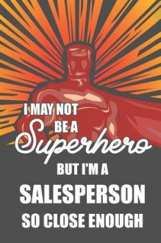 Cover of I May Not Be a Superhero But I'm a Salesperson So Close Enough