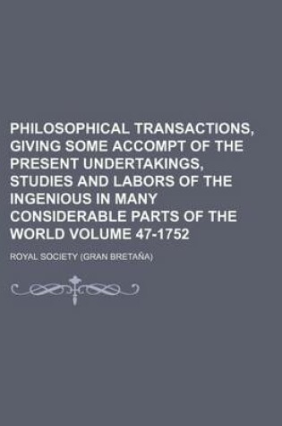 Cover of Philosophical Transactions, Giving Some Accompt of the Present Undertakings, Studies and Labors of the Ingenious in Many Considerable Parts of the World Volume 47-1752