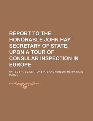 Book cover for Report to the Honorable John Hay, Secretary of State, Upon a Tour of Consular Inspection in Europe