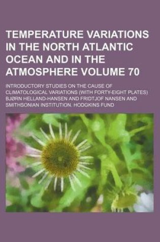 Cover of Temperature Variations in the North Atlantic Ocean and in the Atmosphere Volume 70; Introductory Studies on the Cause of Climatological Variations (with Forty-Eight Plates)