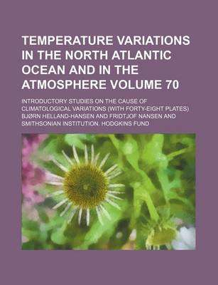 Book cover for Temperature Variations in the North Atlantic Ocean and in the Atmosphere Volume 70; Introductory Studies on the Cause of Climatological Variations (with Forty-Eight Plates)