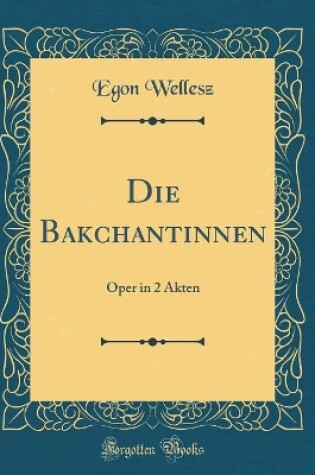 Cover of Die Bakchantinnen: Oper in 2 Akten (Classic Reprint)