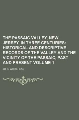 Cover of The Passaic Valley, New Jersey, in Three Centuries Volume 1; Historical and Descriptive Records of the Valley and the Vicinity of the Passaic, Past and Present