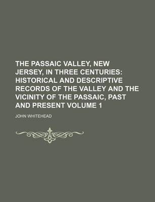 Book cover for The Passaic Valley, New Jersey, in Three Centuries Volume 1; Historical and Descriptive Records of the Valley and the Vicinity of the Passaic, Past and Present