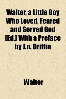 Book cover for Walter, a Little Boy Who Loved, Feared and Served God [Ed.] with a Preface by J.N. Griffin