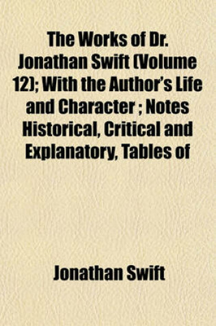 Cover of The Works of Dr. Jonathan Swift (Volume 12); With the Author's Life and Character; Notes Historical, Critical and Explanatory, Tables of