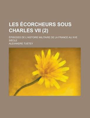 Book cover for Les Ecorcheurs Sous Charles VII; Episodes de L'Histoire Militaire de La France Au Xve Siecle (2 )