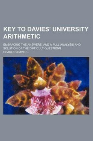 Cover of Key to Davies' University Arithmetic; Embracing the Answers, and a Full Analysis and Solution of the Difficult Questions